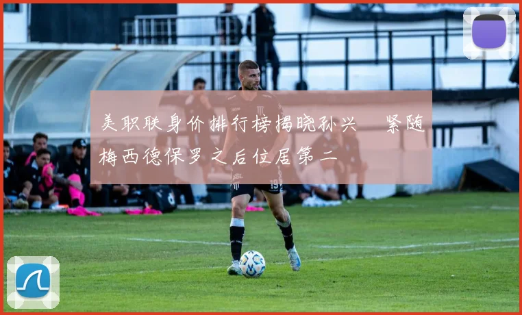 美职联身价排行榜揭晓孙兴慜紧随梅西德保罗之后位居第二