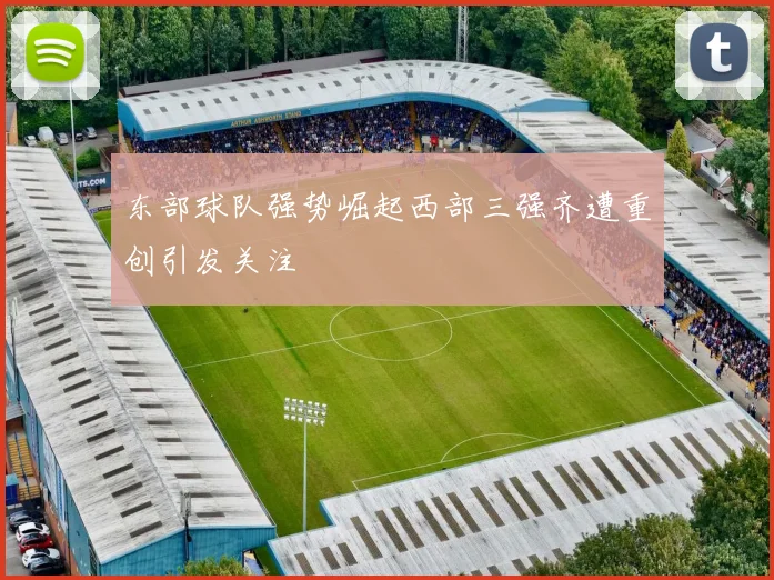 东部球队强势崛起西部三强齐遭重创引发关注