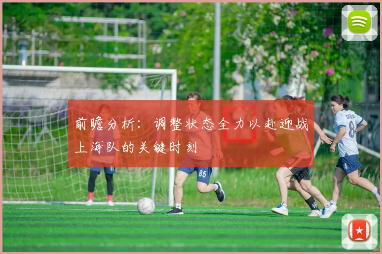 前瞻分析：调整状态全力以赴迎战上海队的关键时刻