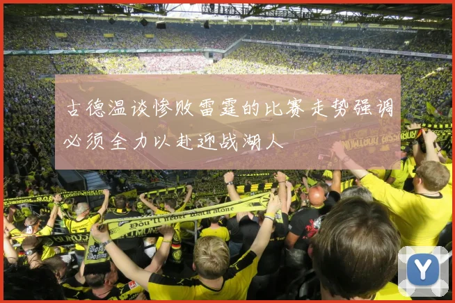 古德温谈惨败雷霆的比赛走势强调必须全力以赴迎战湖人