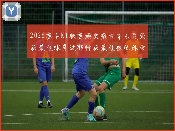 2025赛季K1联赛颁奖盛典李东炅荣获最佳球员波耶特获最佳教练殊荣