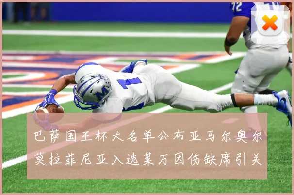 巴萨国王杯大名单公布亚马尔奥尔莫拉菲尼亚入选莱万因伤缺席引关注