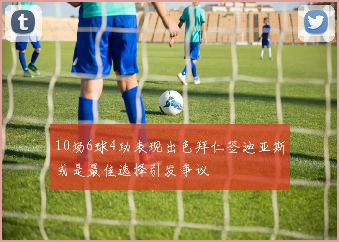 10场6球4助表现出色拜仁签迪亚斯或是最佳选择引发争议